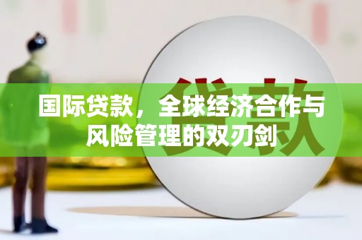 巴马国际贷款，全球经济合作与风险管理的双刃剑