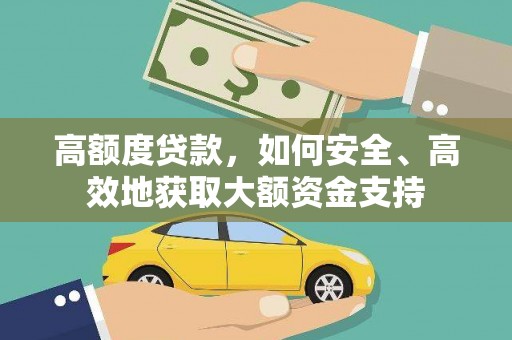 巴马高额度贷款，如何安全、高效地获取大额资金支持
