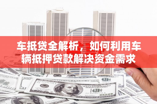 巴马车抵贷全解析，如何利用车辆抵押贷款解决资金需求
