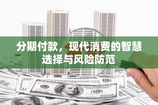巴马分期付款，现代消费的智慧选择与风险防范