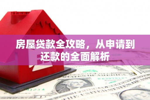 巴马房屋贷款全攻略，从申请到还款的全面解析
