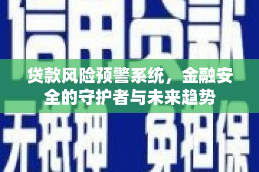 巴马贷款风险预警系统，金融安全的守护者与未来趋势