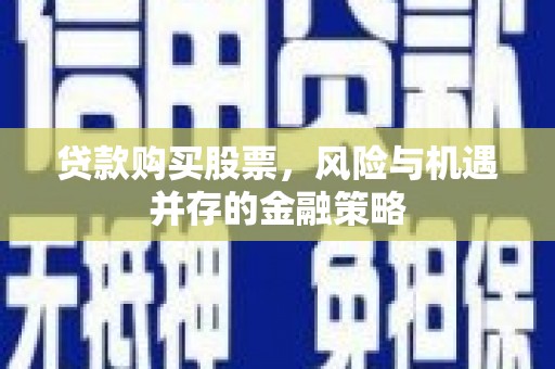 巴马贷款购买股票，风险与机遇并存的金融策略