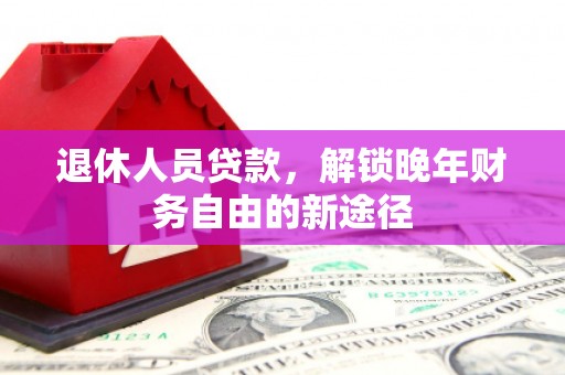 巴马退休人员贷款，解锁晚年财务自由的新途径