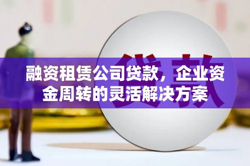 巴马融资租赁公司贷款，企业资金周转的灵活解决方案
