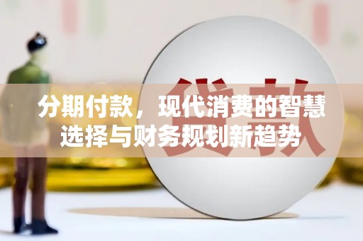 巴马分期付款，现代消费的智慧选择与财务规划新趋势
