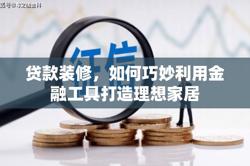 巴马贷款装修，如何巧妙利用金融工具打造理想家居