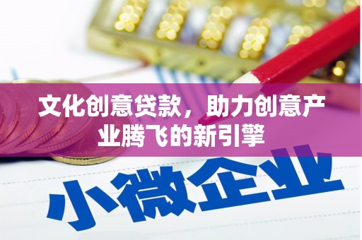 巴马文化创意贷款，助力创意产业腾飞的新引擎