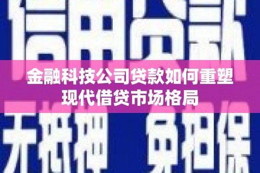 巴马金融科技公司贷款如何重塑现代借贷市场格局