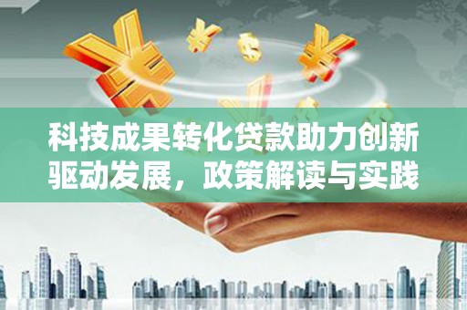 巴马科技成果转化贷款助力创新驱动发展，政策解读与实践探索
