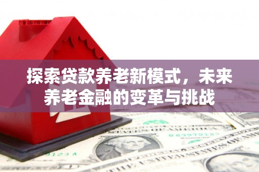 巴马探索贷款养老新模式，未来养老金融的变革与挑战