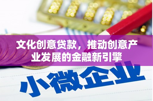 巴马文化创意贷款，推动创意产业发展的金融新引擎