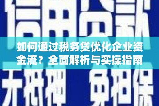 巴马如何通过税务贷优化企业资金流？全面解析与实操指南