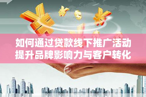 巴马如何通过贷款线下推广活动提升品牌影响力与客户转化率
