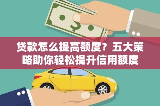 巴马贷款怎么提高额度？五大策略助你轻松提升信用额度