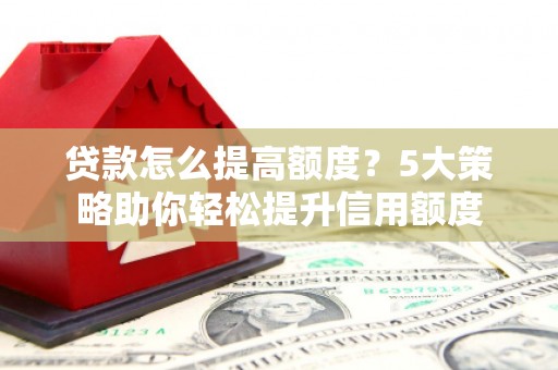 巴马贷款怎么提高额度？5大策略助你轻松提升信用额度