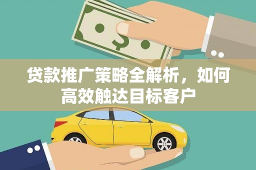 巴马贷款推广策略全解析，如何高效触达目标客户
