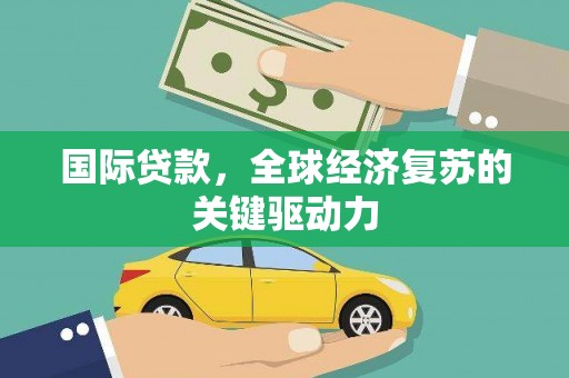巴马国际贷款，全球经济复苏的关键驱动力