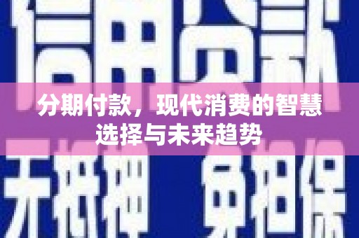 巴马分期付款，现代消费的智慧选择与未来趋势