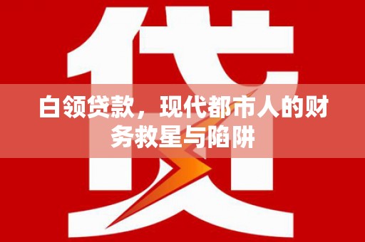 巴马白领贷款，现代都市人的财务救星与陷阱
