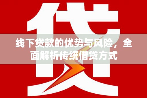 巴马线下贷款的优势与风险，全面解析传统借贷方式