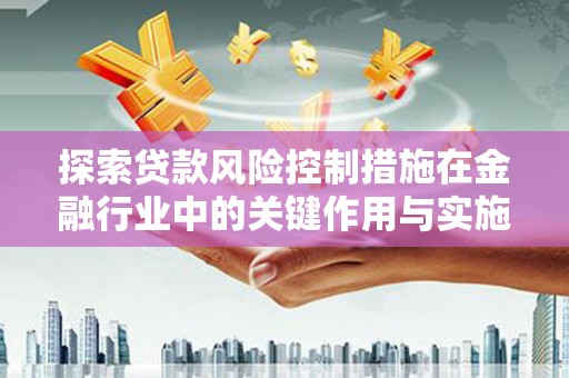 巴马探索贷款风险控制措施在金融行业中的关键作用与实施策略
