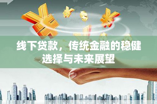 巴马线下贷款，传统金融的稳健选择与未来展望