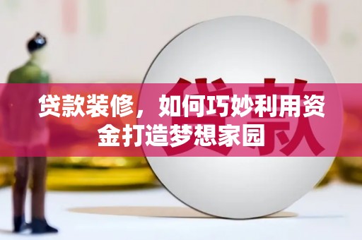 巴马贷款装修，如何巧妙利用资金打造梦想家园