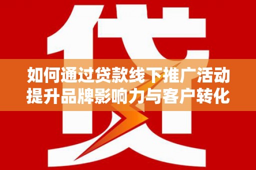 巴马如何通过贷款线下推广活动提升品牌影响力与客户转化率