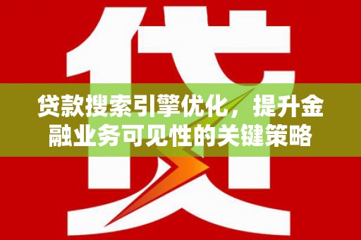 巴马贷款搜索引擎优化，提升金融业务可见性的关键策略