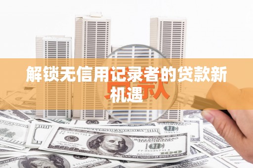 巴马解锁无信用记录者的贷款新机遇