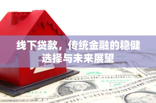 巴马线下贷款，传统金融的稳健选择与未来展望