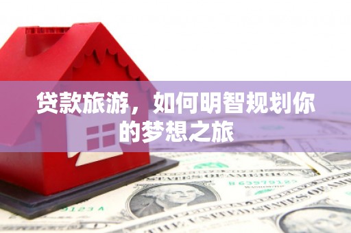巴马贷款旅游，如何明智规划你的梦想之旅