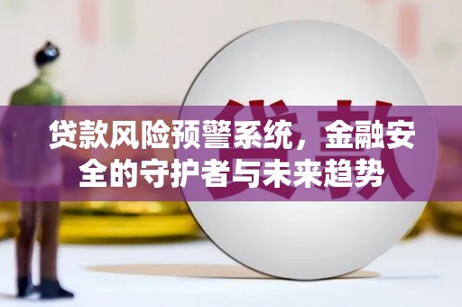 巴马贷款风险预警系统，金融安全的守护者与未来趋势