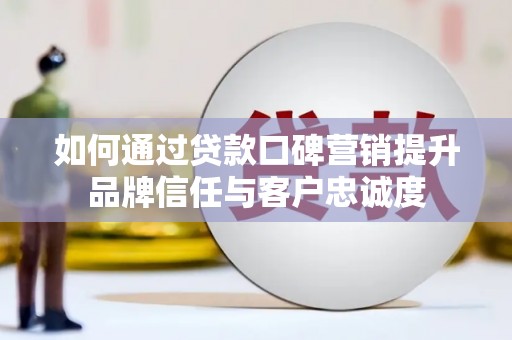 巴马如何通过贷款口碑营销提升品牌信任与客户忠诚度