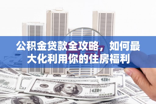 巴马公积金贷款全攻略，如何最大化利用你的住房福利