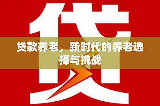巴马贷款养老，新时代的养老选择与挑战