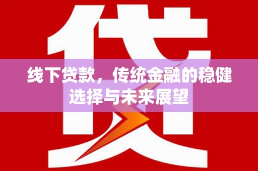 巴马线下贷款，传统金融的稳健选择与未来展望