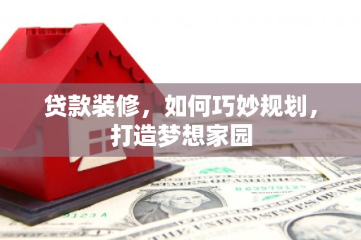 巴马贷款装修，如何巧妙规划，打造梦想家园