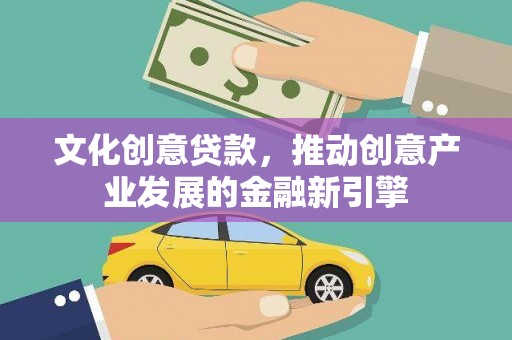 巴马文化创意贷款，推动创意产业发展的金融新引擎