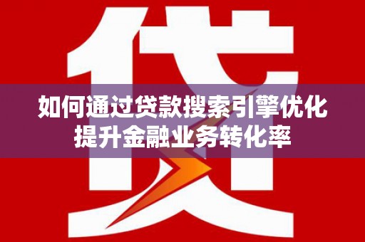 巴马如何通过贷款搜索引擎优化提升金融业务转化率