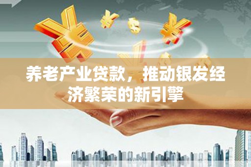 巴马养老产业贷款，推动银发经济繁荣的新引擎