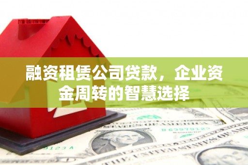 巴马融资租赁公司贷款，企业资金周转的智慧选择
