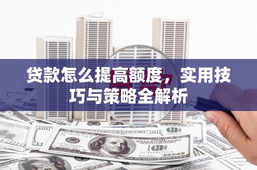 巴马贷款怎么提高额度，实用技巧与策略全解析