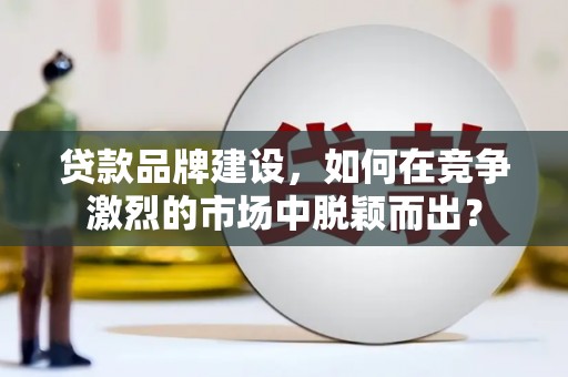 巴马贷款品牌建设，如何在竞争激烈的市场中脱颖而出？