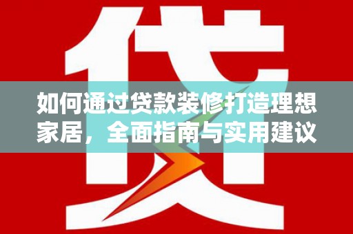 巴马如何通过贷款装修打造理想家居,全面指南与实用建议 巴马如何通过贷款装修打造理想家居,全面指南与实用建议