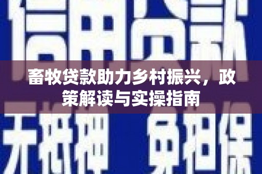 巴马畜牧贷款助力乡村振兴，政策解读与实操指南