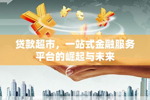 巴马贷款超市，一站式金融服务平台的崛起与未来