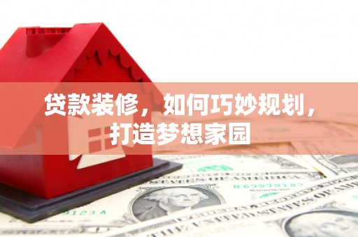 巴马贷款装修，如何巧妙规划，打造梦想家园