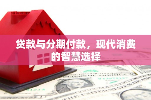 巴马贷款与分期付款，现代消费的智慧选择
